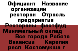 Официант › Название организации ­ Bacco, ресторан › Отрасль предприятия ­ Рестораны, фастфуд › Минимальный оклад ­ 20 000 - Все города Работа » Вакансии   . Карелия респ.,Костомукша г.